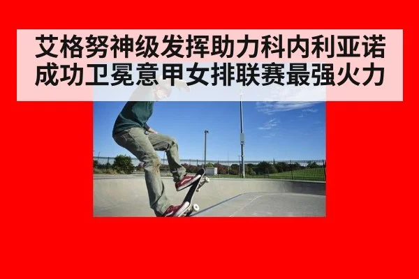 艾格努神级发挥助力科内利亚诺成功卫冕意甲女排联赛最强火力