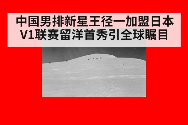 中国男排新星王径一加盟日本V1联赛留洋首秀引全球瞩目