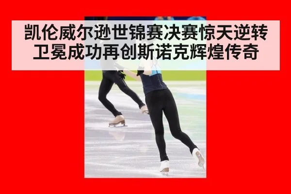 凯伦威尔逊世锦赛决赛惊天逆转卫冕成功再创斯诺克辉煌传奇