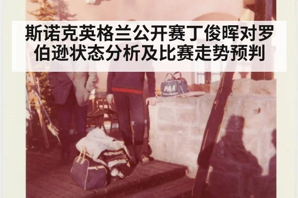 斯诺克英格兰公开赛丁俊晖对罗伯逊状态分析及比赛走势预判